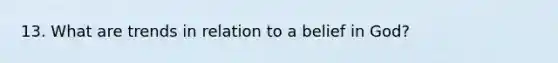 13. What are trends in relation to a belief in God?