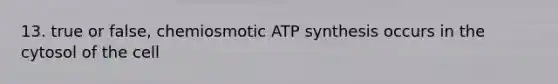 13. true or false, chemiosmotic ATP synthesis occurs in the cytosol of the cell