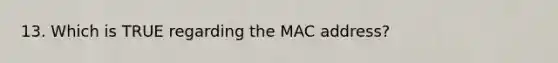 13. Which is TRUE regarding the MAC address?