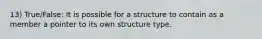 13) True/False: It is possible for a structure to contain as a member a pointer to its own structure type.