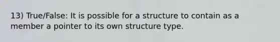 13) True/False: It is possible for a structure to contain as a member a pointer to its own structure type.