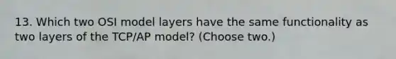 13. Which two OSI model layers have the same functionality as two layers of the TCP/AP model? (Choose two.)