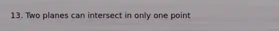 13. Two planes can intersect in only one point