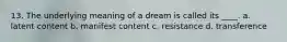 13. The underlying meaning of a dream is called its ____. a. latent content b. manifest content c. resistance d. transference