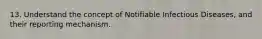 13. Understand the concept of Notifiable Infectious Diseases, and their reporting mechanism.