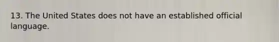 13. The United States does not have an established official language.