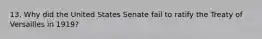 13. Why did the United States Senate fail to ratify the Treaty of Versailles in 1919?