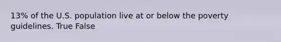 13% of the U.S. population live at or below the poverty guidelines. True False
