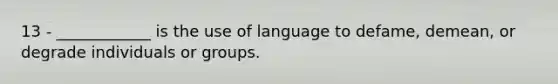 13 - ____________ is the use of language to defame, demean, or degrade individuals or groups.