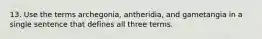 13. Use the terms archegonia, antheridia, and gametangia in a single sentence that defines all three terms.