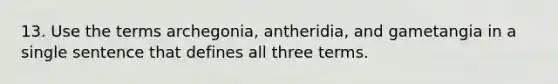 13. Use the terms archegonia, antheridia, and gametangia in a single sentence that defines all three terms.