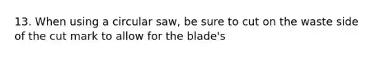 13. When using a circular saw, be sure to cut on the waste side of the cut mark to allow for the blade's