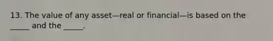 13. The value of any asset—real or financial—is based on the _____ and the _____.