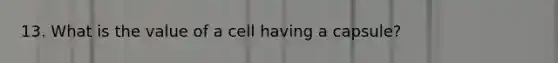 13. What is the value of a cell having a capsule?