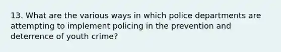 13. What are the various ways in which police departments are attempting to implement policing in the prevention and deterrence of youth crime?