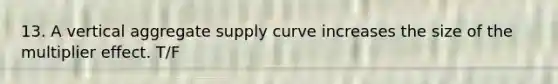 13. A vertical aggregate supply curve increases the size of the multiplier effect. T/F