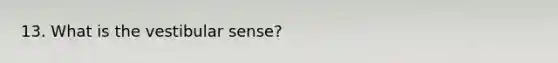 13. What is the vestibular sense?