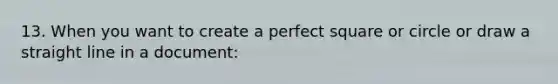 13. When you want to create a perfect square or circle or draw a straight line in a document: