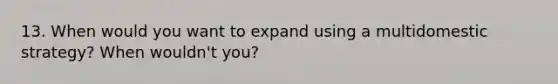 13. When would you want to expand using a multidomestic strategy? When wouldn't you?