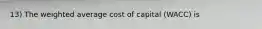 13) The weighted average cost of capital (WACC) is