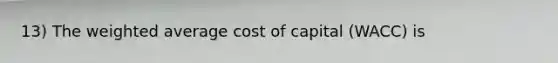 13) The weighted average cost of capital (WACC) is