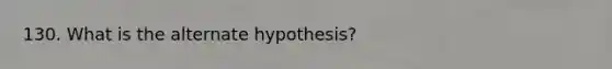 130. What is the alternate hypothesis?