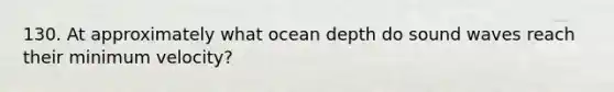 130. At approximately what ocean depth do sound waves reach their minimum velocity?