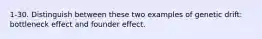 1-30. Distinguish between these two examples of genetic drift: bottleneck effect and founder effect.