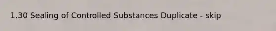 1.30 Sealing of Controlled Substances Duplicate - skip