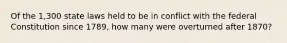 Of the 1,300 state laws held to be in conflict with the federal Constitution since 1789, how many were overturned after 1870?