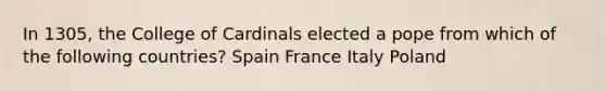 In 1305, the College of Cardinals elected a pope from which of the following countries? Spain France Italy Poland