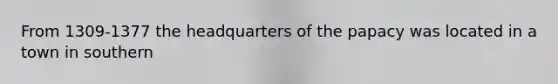 From 1309-1377 the headquarters of the papacy was located in a town in southern