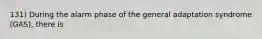 131) During the alarm phase of the general adaptation syndrome (GAS), there is