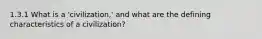 1.3.1 What is a 'civilization,' and what are the defining characteristics of a civilization?