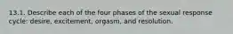 13.1. Describe each of the four phases of the sexual response cycle: desire, excitement, orgasm, and resolution.