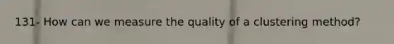 131- How can we measure the quality of a clustering method?