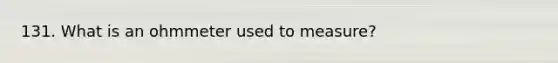 131. What is an ohmmeter used to measure?