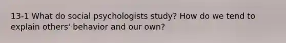 13-1 What do social psychologists study? How do we tend to explain others' behavior and our own?