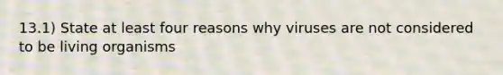 13.1) State at least four reasons why viruses are not considered to be living organisms