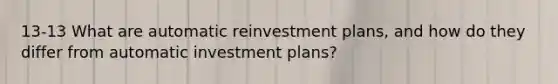 13-13 What are automatic reinvestment plans, and how do they differ from automatic investment plans?