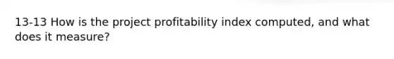 13-13 How is the project profitability index computed, and what does it measure?