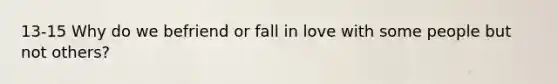 13-15 Why do we befriend or fall in love with some people but not others?