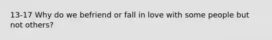 13-17 Why do we befriend or fall in love with some people but not others?