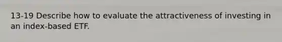 13-19 Describe how to evaluate the attractiveness of investing in an index-based ETF.