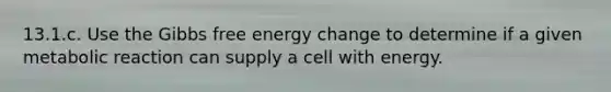 13.1.c. Use the Gibbs free energy change to determine if a given metabolic reaction can supply a cell with energy.