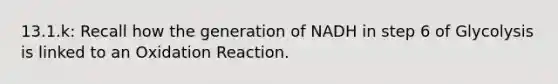 13.1.k: Recall how the generation of NADH in step 6 of Glycolysis is linked to an Oxidation Reaction.