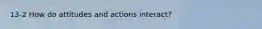 13-2 How do attitudes and actions interact?