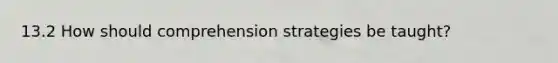 13.2 How should comprehension strategies be taught?