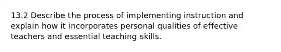 13.2 Describe the process of implementing instruction and explain how it incorporates personal qualities of effective teachers and essential teaching skills.