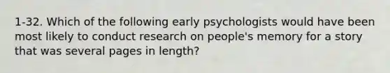 1-32. Which of the following early psychologists would have been most likely to conduct research on people's memory for a story that was several pages in length?